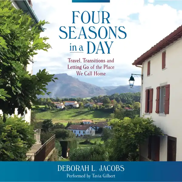 Four Seasons in a Day : Travel, Transitions and Letting Go of the Place We Call Home