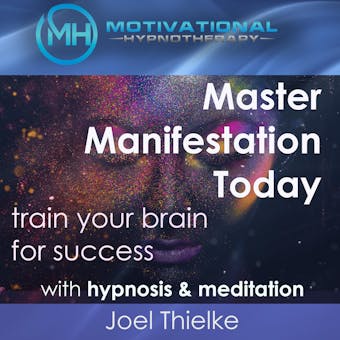 Master Manifestation Today, Train Your Brain for Success with Meditation & Hypnosis - Joel Thielke