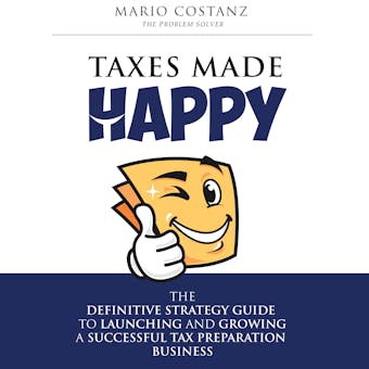 Taxes Made Happy: The Definitive Strategy Guide to Launching and Growing a Successful Tax Preparation Business - Mario Costanz
