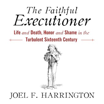 The Faithful Executioner: Life and Death, Honor and Shame in the Turbulent Sixteenth Century - Joel F. Harrington