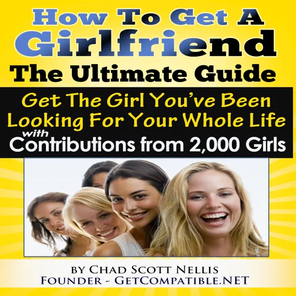 How To Get A Girlfriend - The Ultimate Guide : Get The Girl You've Been Looking For Your Whole Life - With Contributions From Over 2,000 Girls