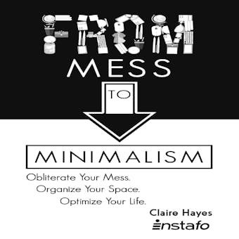 From Mess to Minimalism: Obliterate Your Mess. Organize Your Space. Optimize Your Life. - undefined