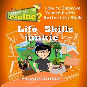Life Skills Junkie: How to Improve Yourself with Better Life Skills - undefined