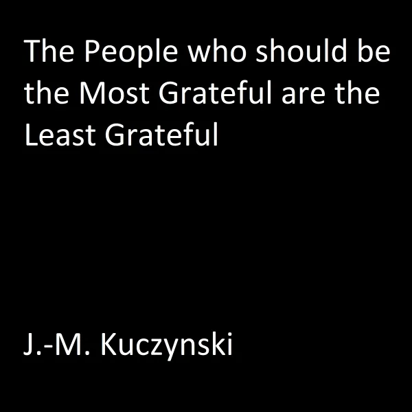 The People Who Should be the Most Grateful are the Least Grateful : 