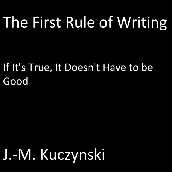 The First Rule of Writing: If it’s True, It doesn’t have to be Good : 