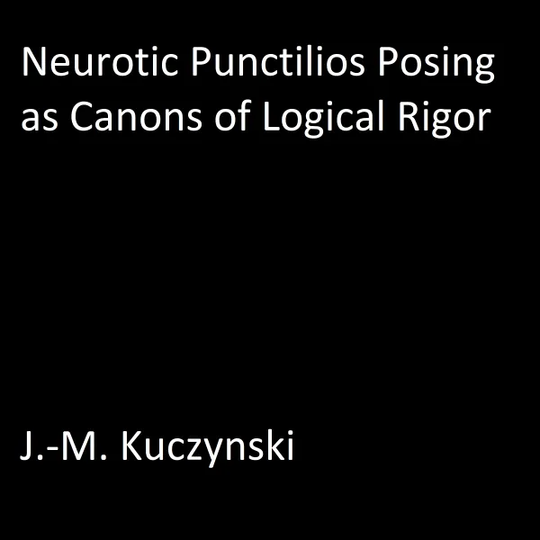 Neurotic Punctilios Posing as Canons of Logical Rigor : 