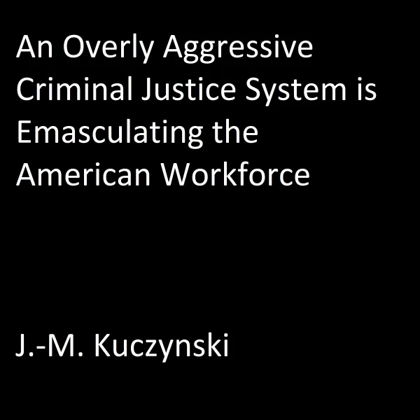 An Overly Aggressive Criminal Justice System is Emasculating the American Workforce : 