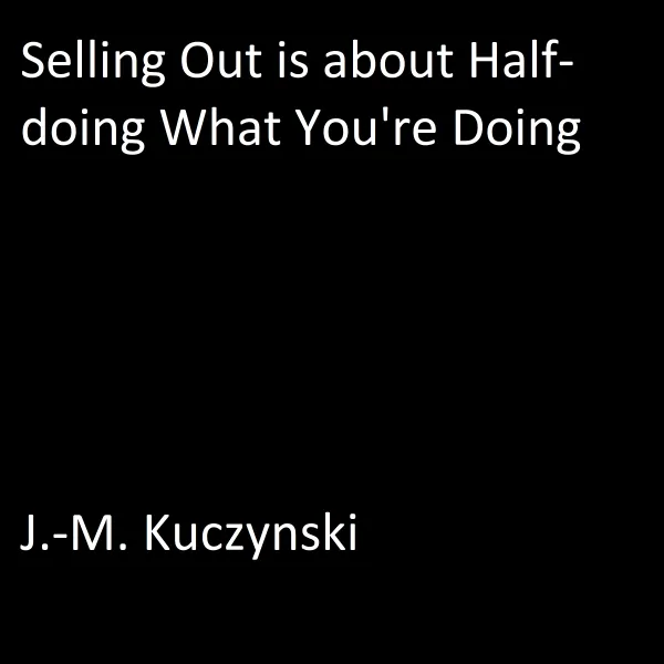 Selling Out is About Half-doing What You’re Doing : 