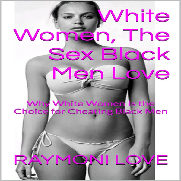 White Women, The Sex Black Men Love: Why White Women Is the Choice for Cheating Black Men : 