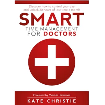 SMART Time Management for Doctors: Discover How to Control Your Day and Unlock 30 Hours of Lost Time in a Month
