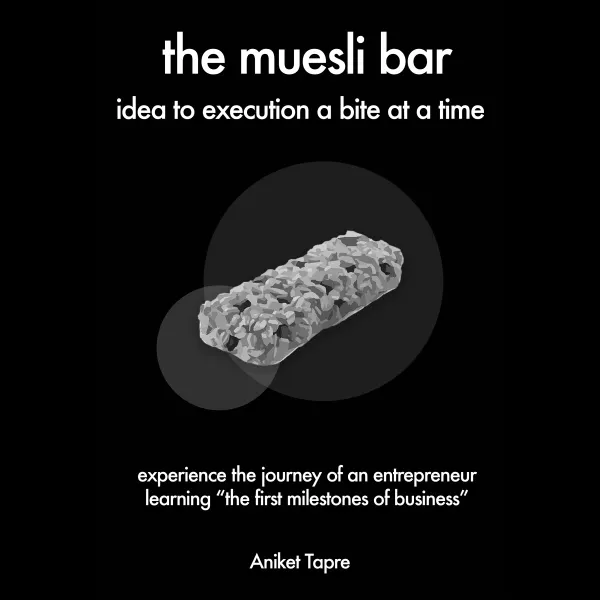 The Muesli Bar: Idea to Execution a Bite at a Time: Experience the Journey of an Entrepreneur Learning the First Milestones of Business : 