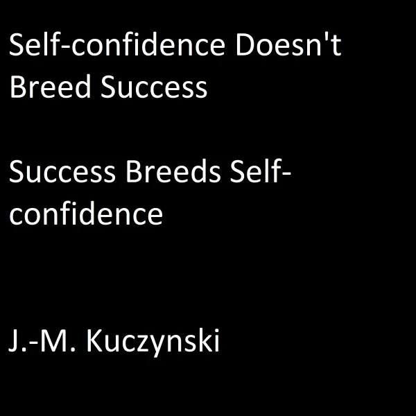Self-confidence Doesn’t Breed Success: Success Breeds Self-confidence : 