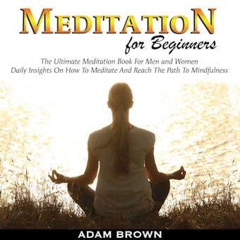 Meditation for Beginners: The Ultimate Meditation Book for Men and Women: Daily Insights on How to Meditate and Reach the Path to Mindfulness