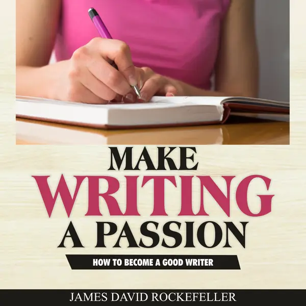 Make Writing a Passion: How to Become a Good Writer : 