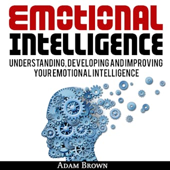 Emotional Intelligence: Understanding, Developing, and Improving Your Emotional Intelligence