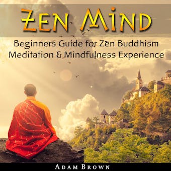 Zen Mind: Beginners Guide for Zen Buddhism Meditation & Mindfulness Experience - Adam Brown
