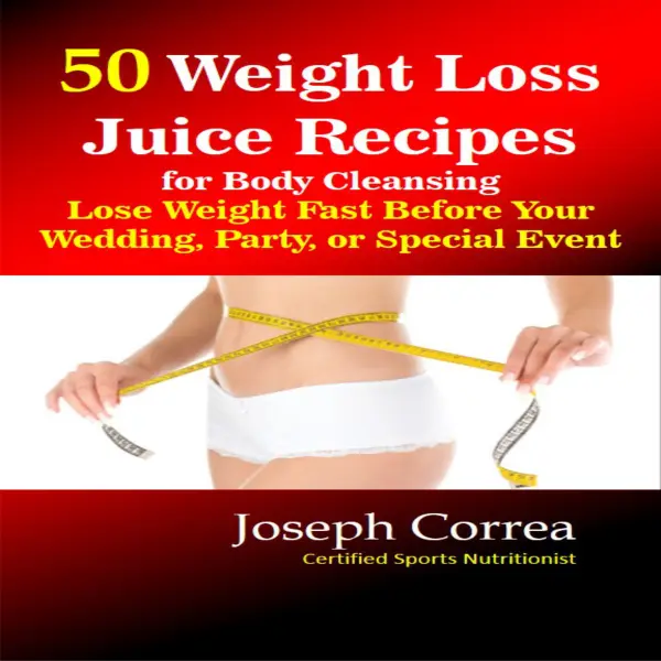 50 Weight Loss Juice Recipes for Body Cleansing: Lose Weight Fast Before Your Wedding, Party, or Special Event : 