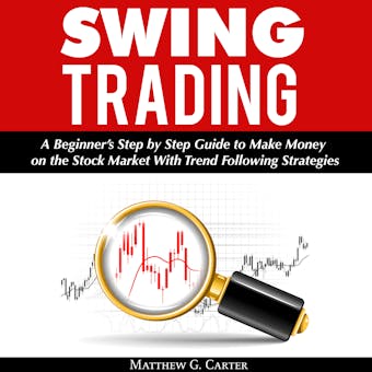 Swing Trading: A Beginner’s Step by Step Guide to Make Money on the Stock Market With Trend Following Strategies - Matthew G. Carter
