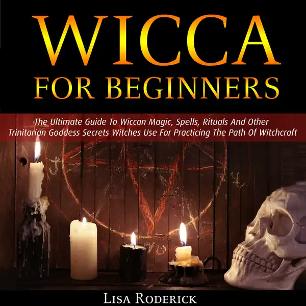 Wicca for Beginners : The Ultimate Guide To Wiccan Magic, Spells, Rituals And Other Trinitarian Goddess Secrets Witches Use For Practicing The Path Of Witchcraft