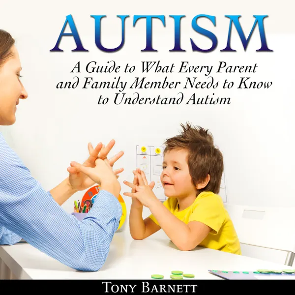 Autism: A Guide to What Every Parent and Family Member Needs to Know to Understand Autism :