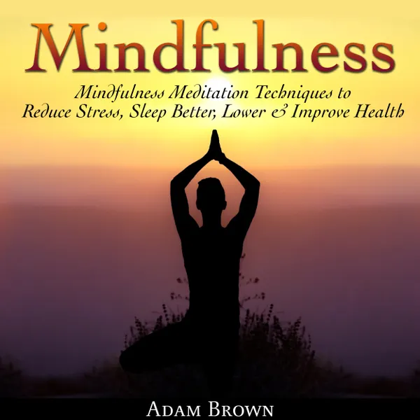 Mindfulness: Mindfulness Meditation Techniques  to Reduce Stress, Sleep Better, Lower & Improve Health :