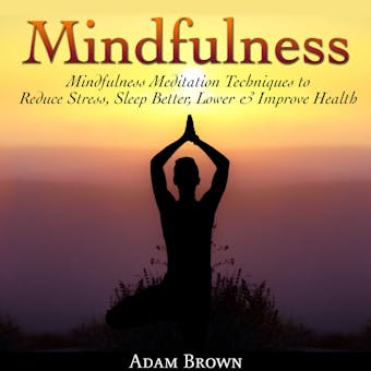 Mindfulness: Mindfulness Meditation Techniques  to Reduce Stress, Sleep Better, Lower & Improve Health - Adam Brown