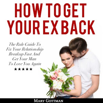 How To Get Your Ex Back: The Rule Guide To Fix Your Relationship Breakup Fast And Get Your Man To Love You Again - undefined