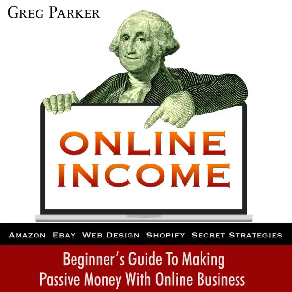 Online Income : Beginner’s Guide to Making Passive Money with Online Business