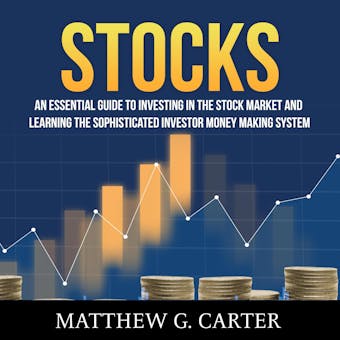 Stocks: An Essential Guide To Investing In The Stock Market And Learning The Sophisticated Investor Money Making System - Matthew G. Carter