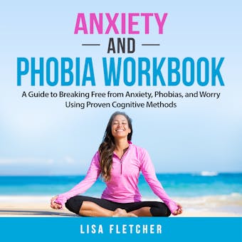 Anxiety And Phobia Workbook: A Guide to Breaking Free from Anxiety, Phobias, and Worry Using Proven Cognitive Methods - undefined