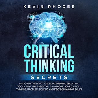 Critical Thinking Secrets: Discover the Practical Fundamental Skills and Tools That are Essential to Improve Your Critical Thinking, Problem Solving and Decision Making Skills - undefined