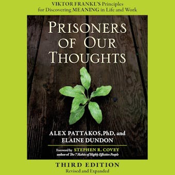 Prisoners of Our Thoughts: Viktor Frankl's Principles for Discovering Meaning in Life and Work - Alex Pattakos, Elaine Dundon, Stephen R. Covey