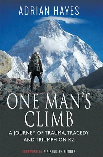 One Man's Climb: A Journey of Trauma, Tragedy and Triumph on K2 - Adrian Hayes