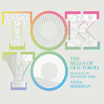 The Bells of Old Tokyo: Travels in Japanese Time - Anna Sherman
