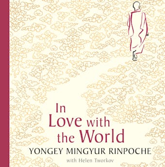 In Love with the World: What a Buddhist Monk Can Teach You About Living from Nearly Dying - Yongey Mingyur Rinpoche