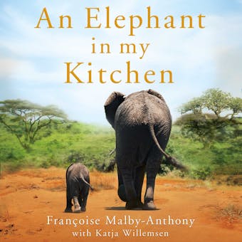 An Elephant in My Kitchen: What the Herd Taught Me about Love, Courage and Survival - Françoise Malby-Anthony, Katja Willemsen