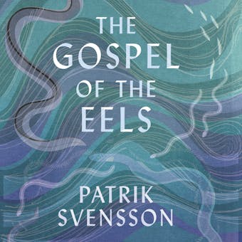 The Gospel of the Eels: A Father, a Son and the World's Most Enigmatic Fish - undefined
