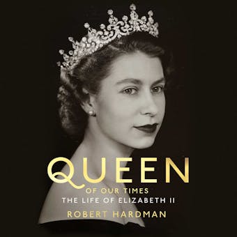 Queen of Our Times: The Life of Elizabeth II - Robert Hardman
