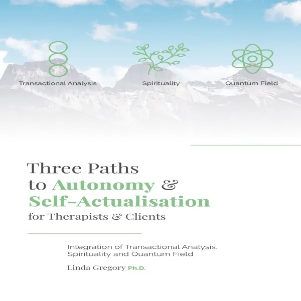 Three Paths to Autonomy and Self-Actualisation for Therapists and Clients : Integration of Transactional Analysis, Spirituality and Quantum Field