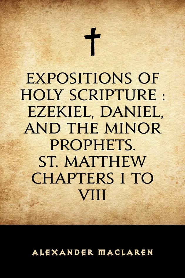 Expositions of Holy Scripture : Ezekiel, Daniel, and the Minor Prophets ...