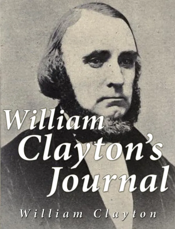 William Clayton's Journal : A Daily Record of the Journey of these Original Company of “Mormon” Pioneers from Nauvoo, Illinois, to the Valley of the Great Salt Lake