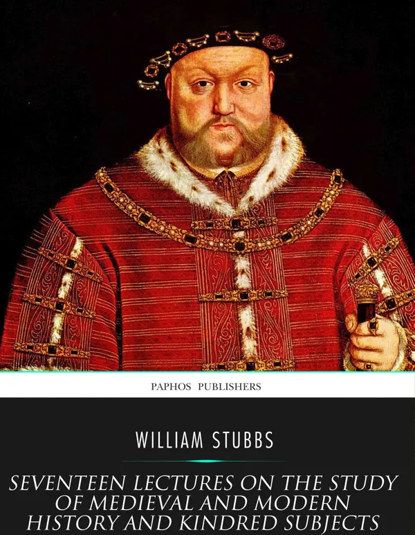 Seventeen Lectures on the Study of Medieval and Modern History and Kindred Subjects