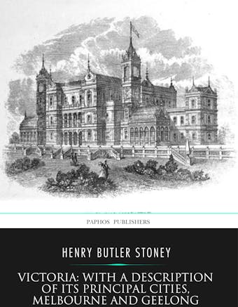 Victoria: with a Description of Its Principal Cities, Melbourne and Geelong - Henry Butler Stoney