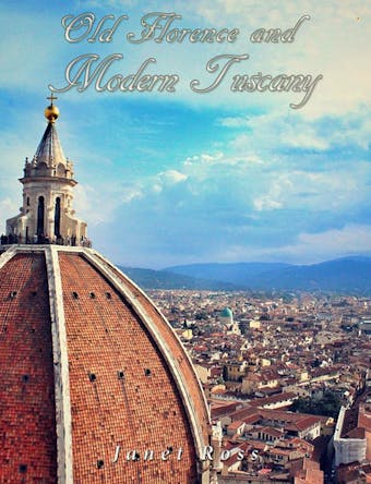 Old Florence and Modern Tuscany - Janet Ross