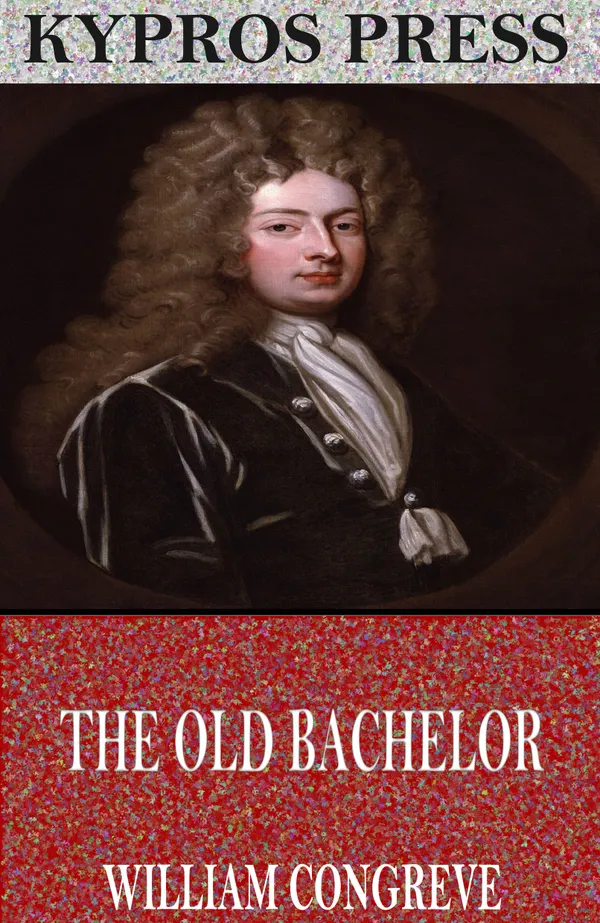 The Old Bachelor: A Comedy
