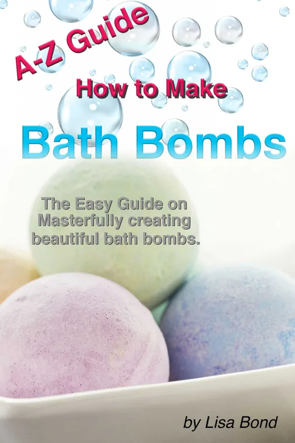 A-Z Guide How to Make Bath Bombs : Easy Guide on Masterfully creating beautiful bath bombs.