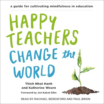 Happy Teachers Change the World: A Guide for Cultivating Mindfulness in Education - Thich Nhat Hanh, Katherine Weare