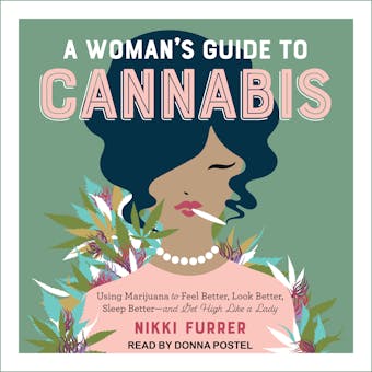 A Woman's Guide to Cannabis: Using Marijuana to Feel Better, Look Better, Sleep Better-and Get High Like a Lady - Nikki Furrer