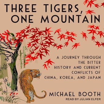 Three Tigers, One Mountain: A Journey Through the Bitter History and Current Conflicts of China, Korea, and Japan - Michael Booth