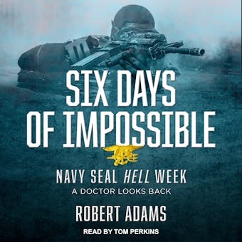 Six Days of Impossible: Navy SEAL Hell Week - A Doctor Looks Back - Robert Adams